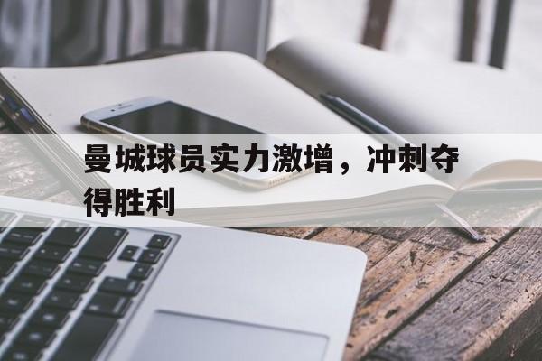 曼城球员实力激增，冲刺夺得胜利