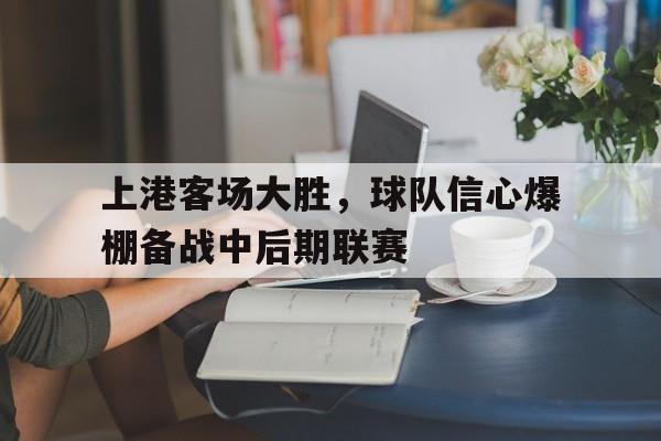 关于上港客场大胜，球队信心爆棚备战中后期联赛的信息